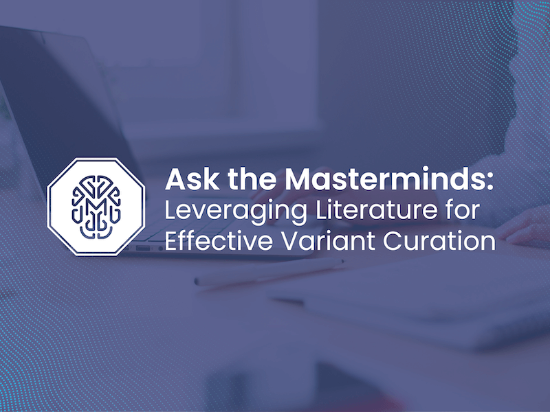 <h4>Previous Webinars</h4><h5><b>Ask the Masterminds: Leveraging Literature for Effective Variant Curation</h5> </b>Thursday, February 15 | 11am EST